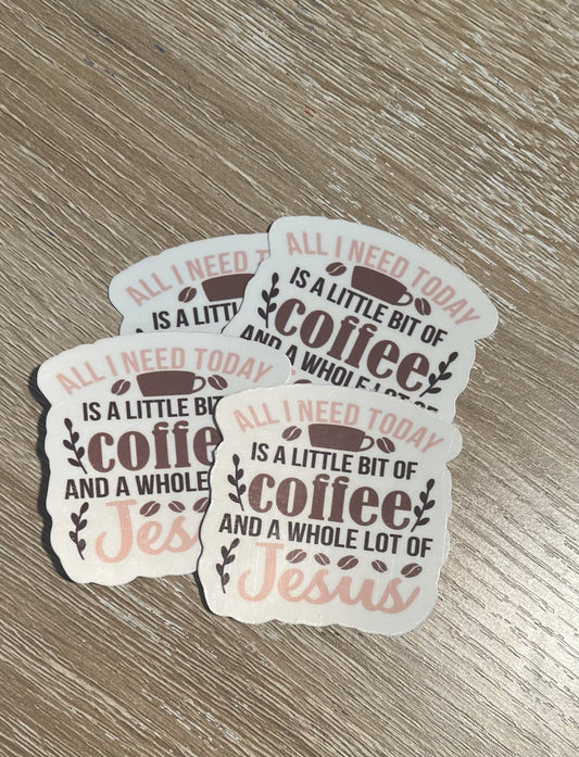 Stickers- All I need today is a little  bit of Coffee and a whole lot of Jesus